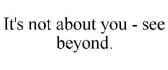 IT'S NOT ABOUT YOU - SEE BEYOND.
