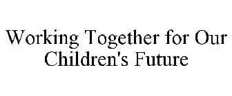 WORKING TOGETHER FOR OUR CHILDREN'S FUTURE