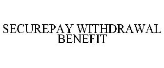 SECUREPAY WITHDRAWAL BENEFIT