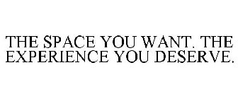 THE SPACE YOU WANT. THE EXPERIENCE YOU DESERVE.