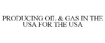 PRODUCING OIL & GAS IN THE USA FOR THE USA