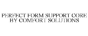 PERFECT FORM SUPPORT CORE BY COMFORT SOLUTIONS