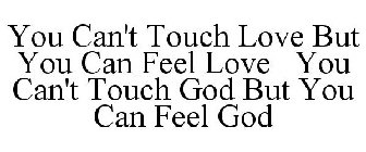 YOU CAN'T TOUCH LOVE BUT YOU CAN FEEL LOVE YOU CAN'T TOUCH GOD BUT YOU CAN FEEL GOD