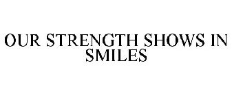 OUR STRENGTH SHOWS IN SMILES