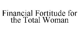 FINANCIAL FORTITUDE FOR THE TOTAL WOMAN