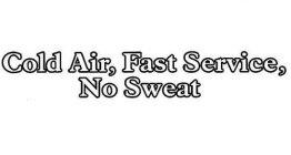 COLD AIR, FAST SERVICE, NO SWEAT