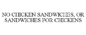 NO CHICKEN SANDWICHES, OR SANDWICHES FOR CHICKENS