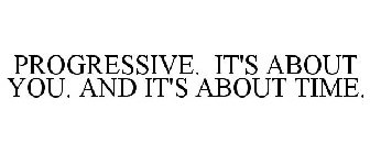 PROGRESSIVE. IT'S ABOUT YOU. AND IT'S ABOUT TIME.