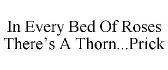 IN EVERY BED OF ROSES THERE'S A THORN...PRICK