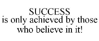 SUCCESS IS ONLY ACHIEVED BY THOSE WHO BELIEVE IN IT!