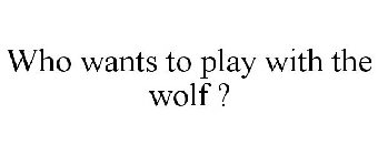WHO WANTS TO PLAY WITH THE WOLF ?