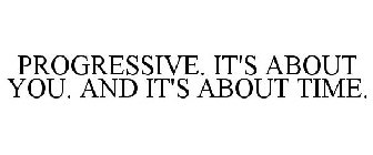 PROGRESSIVE. IT'S ABOUT YOU. AND IT'S ABOUT TIME.