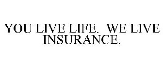 YOU LIVE LIFE. WE LIVE INSURANCE.