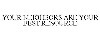 YOUR NEIGHBORS ARE YOUR BEST RESOURCE
