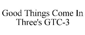 GOOD THINGS COME IN THREE'S GTC-3