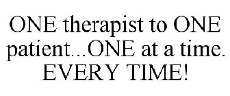 ONE THERAPIST TO ONE PATIENT...ONE AT A TIME. EVERY TIME!