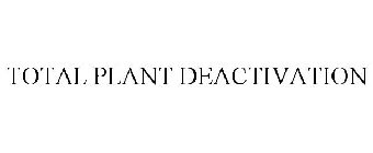 TOTAL PLANT DEACTIVATION