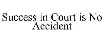 SUCCESS IN COURT IS NO ACCIDENT