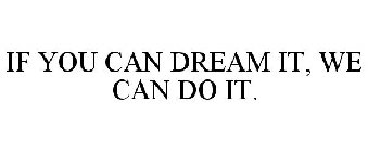 IF YOU CAN DREAM IT, WE CAN DO IT.