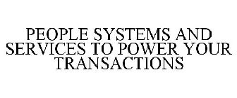 PEOPLE SYSTEMS AND SERVICES TO POWER YOUR TRANSACTIONS