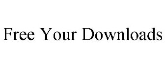 FREE YOUR DOWNLOADS