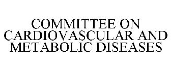 COMMITTEE ON CARDIOVASCULAR AND METABOLIC DISEASES