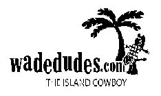 WADEDUDE.COM THE ISLAND COWBOY