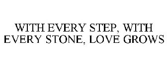 WITH EVERY STEP, WITH EVERY STONE, LOVE GROWS