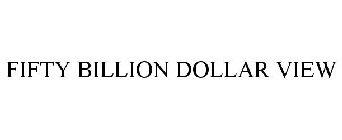 FIFTY BILLION DOLLAR VIEW