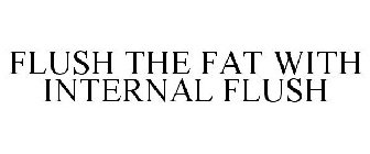 FLUSH THE FAT WITH INTERNAL FLUSH