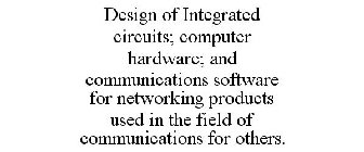 DESIGN OF INTEGRATED CIRCUITS; COMPUTER HARDWARE; AND COMMUNICATIONS SOFTWARE FOR NETWORKING PRODUCTS USED IN THE FIELD OF COMMUNICATIONS FOR OTHERS.