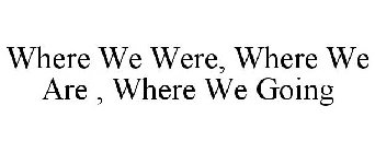 WHERE WE WERE, WHERE WE ARE , WHERE WE GOING