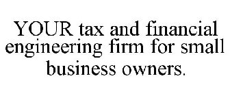 YOUR TAX AND FINANCIAL ENGINEERING FIRM FOR SMALL BUSINESS OWNERS.