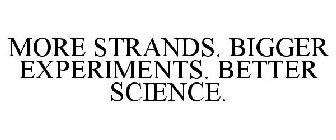 MORE STRANDS. BIGGER EXPERIMENTS. BETTER SCIENCE.