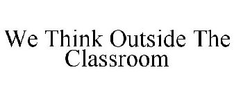 WE THINK OUTSIDE THE CLASSROOM