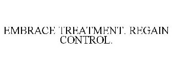 EMBRACE TREATMENT. REGAIN CONTROL.