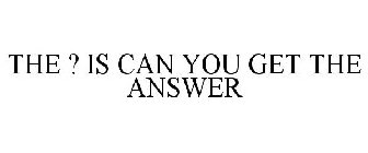 THE ? IS CAN YOU GET THE ANSWER