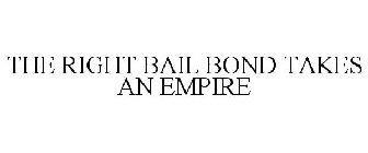 THE RIGHT BAIL BOND TAKES AN EMPIRE