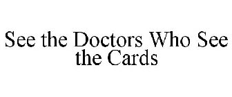 SEE THE DOCTORS WHO SEE THE CARDS