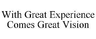 WITH GREAT EXPERIENCE COMES GREAT VISION