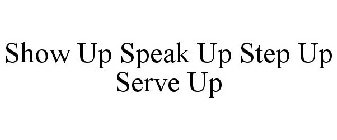 SHOW UP SPEAK UP STEP UP SERVE UP