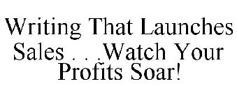 WRITING THAT LAUNCHES SALES . . .WATCH YOUR PROFITS SOAR!