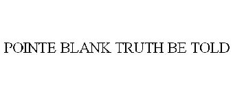 POINTE BLANK TRUTH BE TOLD