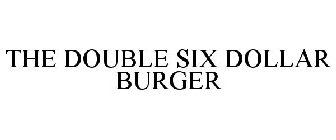 THE DOUBLE SIX DOLLAR BURGER