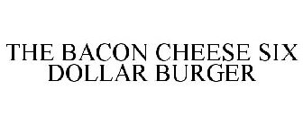 THE BACON CHEESE SIX DOLLAR BURGER