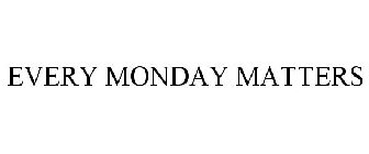 EVERY MONDAY MATTERS