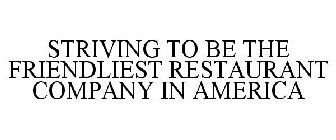 STRIVING TO BE THE FRIENDLIEST RESTAURANT COMPANY IN AMERICA