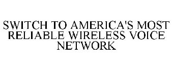SWITCH TO AMERICA'S MOST RELIABLE WIRELESS VOICE NETWORK