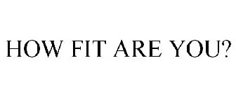 HOW FIT ARE YOU?