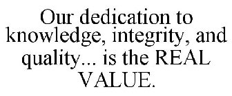 OUR DEDICATION TO KNOWLEDGE, INTEGRITY, AND QUALITY... IS THE REAL VALUE.